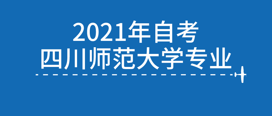 2021年高等教育自学考试四川师范大学招生专业(图1)