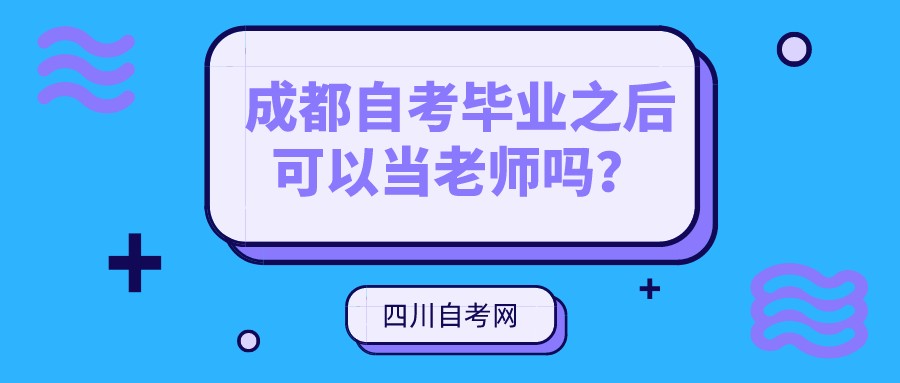 成都自考本科毕业之后能当老师吗？