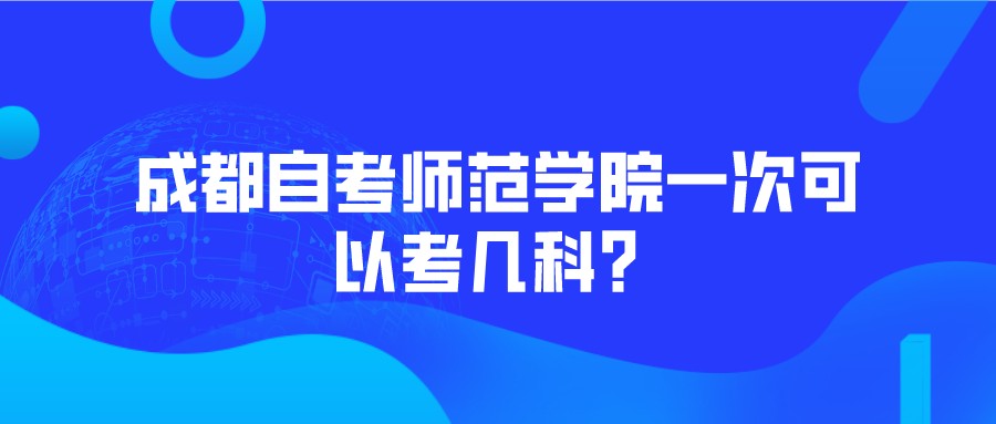 成都自考师范学院一次可以考几科？