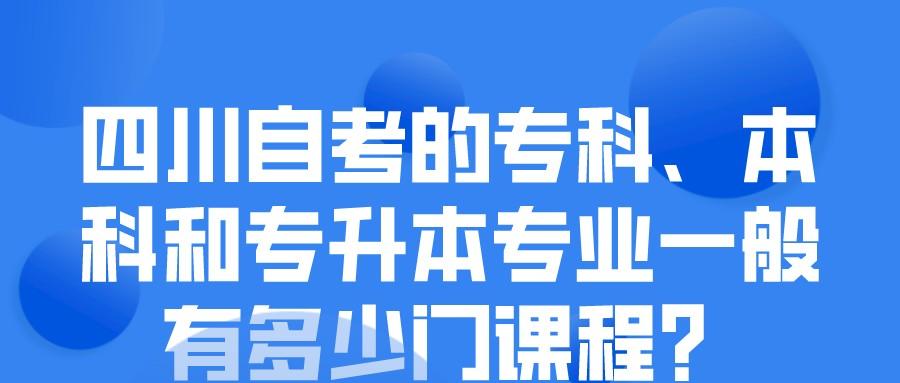 四川自考的专科、本科和专升本专业一般有多少门课程？