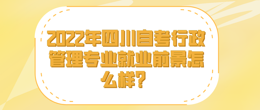 2022年四川自考行政管理专业就业前景怎么样？