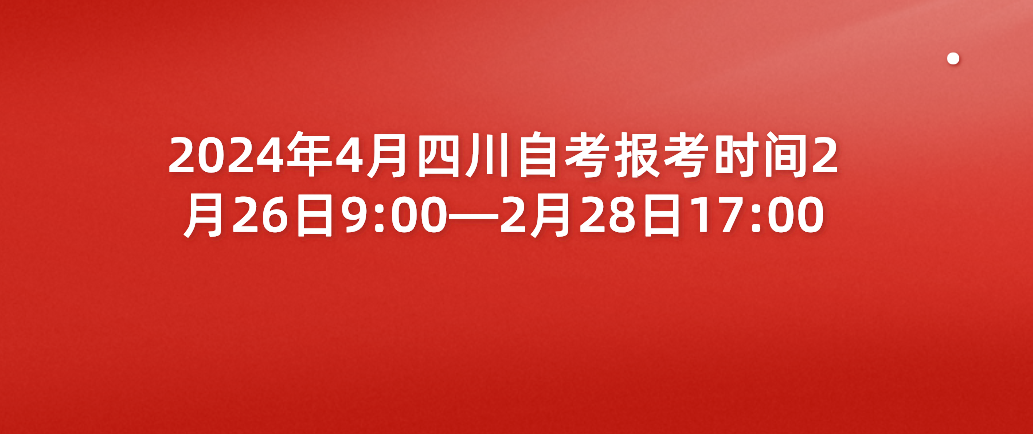 2024年4月四川成都自考报名时间2月26日9:00—2月28日17:00