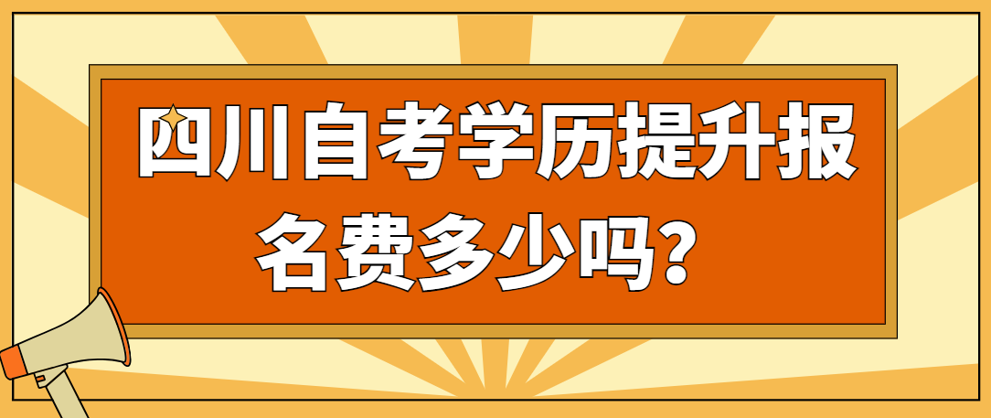 四川自考学历提升报名费多少？