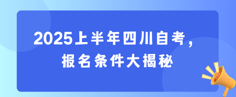 2025上半年四川自考，报名条件大揭秘