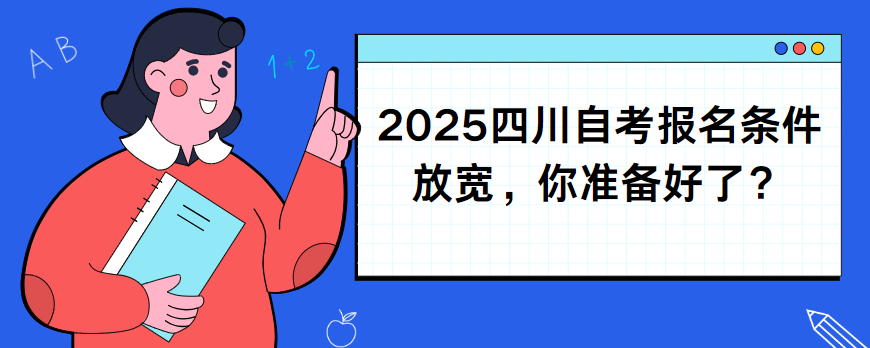 2025四川自考报名条件放宽，你准备好了？