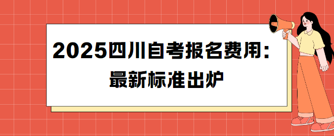 2025四川自考报名费用：最新标准出炉