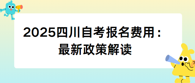 2025四川自考报名费用：最新政策解读