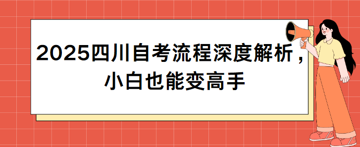 2025四川自考流程深度解析，小白也能变高手