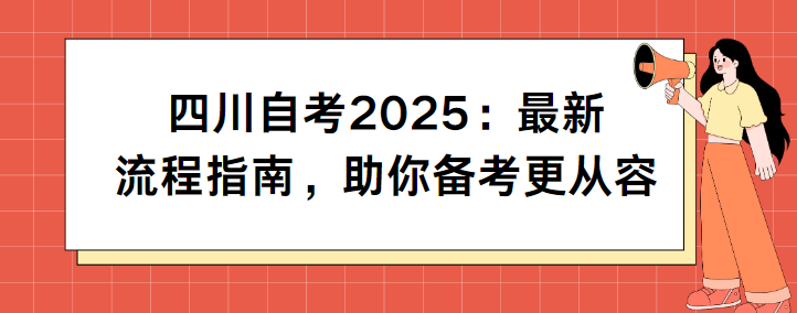 四川自考2025：最新流程指南，助你备考更从容