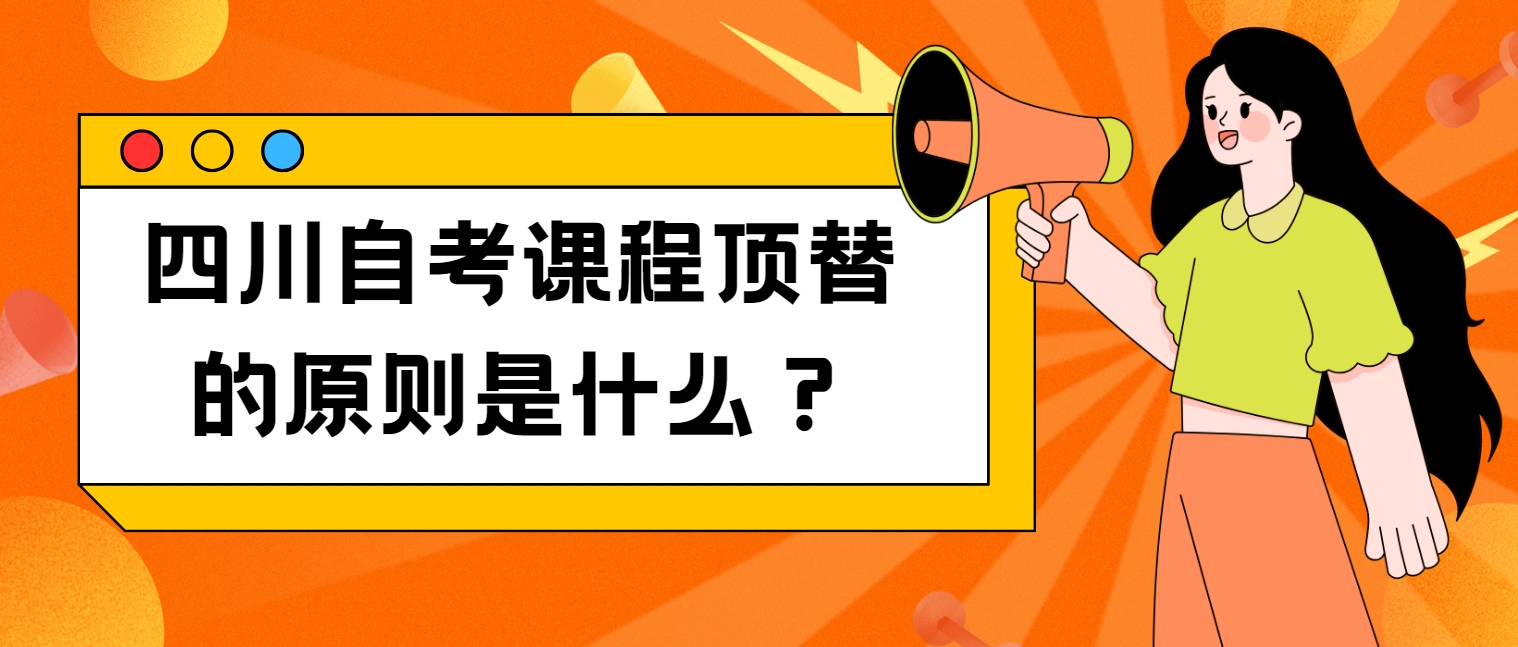 四川自考课程顶替的原则是什么？