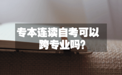 专本连读自考可以跨专业吗？